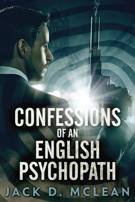 Confessions Of An English Psychopath by Jack D McLean
