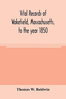 Vital records of Wakefield, Massachusetts, to the year 1850 book