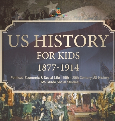 US History for Kids 1877-1914 - Political, Economic & Social Life 19th - 20th Century US History 6th Grade Social Studies by Baby Professor