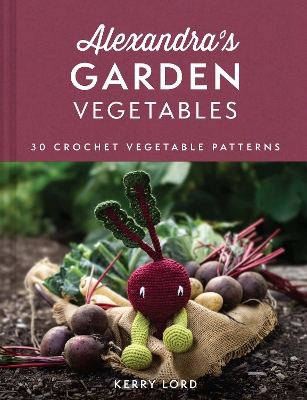 Alexandra's Garden Vegetables: 30 Crochet Vegetable Patterns book