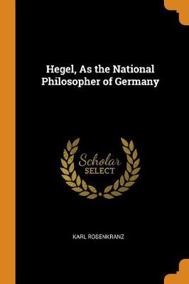 Hegel, as the National Philosopher of Germany by Karl Rosenkranz