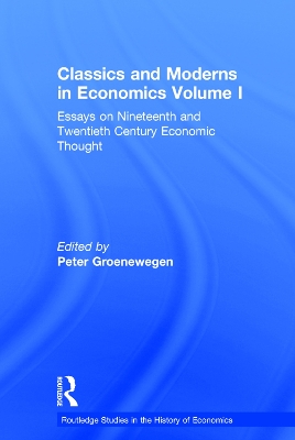 Classics and Moderns in Economics Volume I: Essays on Nineteenth and Twentieth Century Economic Thought by Peter Groenewegen