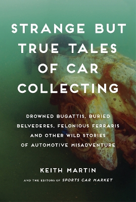 Strange But True Tales of Car Collecting by Keith Martin