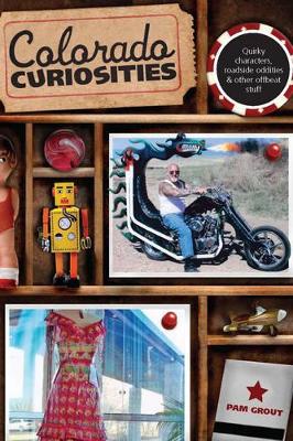 Colorado Curiosities: Quirky Characters, Roadside Oddities & Other Offbeat Stuff book