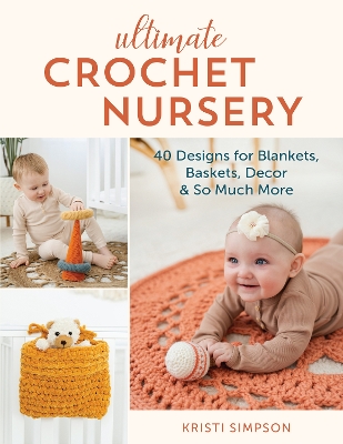 Ultimate Crochet Nursery: 40 Designs for Blankets, Baskets, Decor & So Much More book