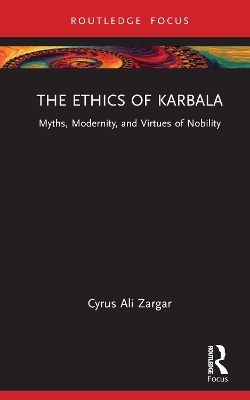 The Ethics of Karbala: Myths, Modernity, and Virtues of Nobility book