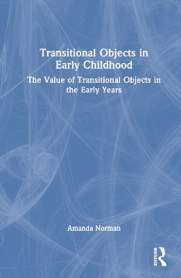 Transitional Objects in Early Childhood: The Value of Transitional Objects in the Early Years by Amanda Norman