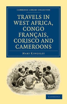Travels in West Africa, Congo Francais, Corisco and Cameroons by Mary Kingsley