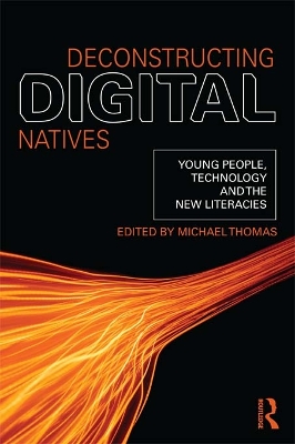 Deconstructing Digital Natives: Young People, Technology, and the New Literacies by Michael Thomas