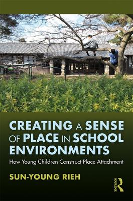 Creating a Sense of Place in School Environments: How Young Children Construct Place Attachment book