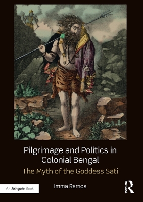 Pilgrimage and Politics in Colonial Bengal: The Myth of the Goddess Sati by Imma Ramos