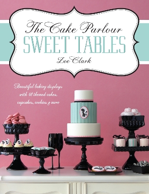 Cake Parlour Sweet Tables - Beautiful baking displays with 40 themed cakes, cupcakes & more book