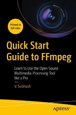 Quick Start Guide to FFmpeg: Learn to Use the Open Source Multimedia-Processing Tool like a Pro book