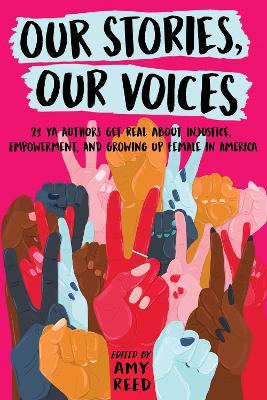 Our Stories, Our Voices: 21 YA Authors Get Real About Injustice, Empowerment, and Growing Up Female in America by Amy Reed