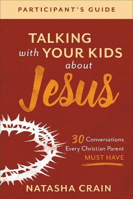 Talking with Your Kids about Jesus Participant`s – 30 Conversations Every Christian Parent Must Have book