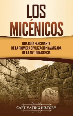 Los micénicos: Una guía fascinante de la primera civilización avanzada de la antigua Grecia book