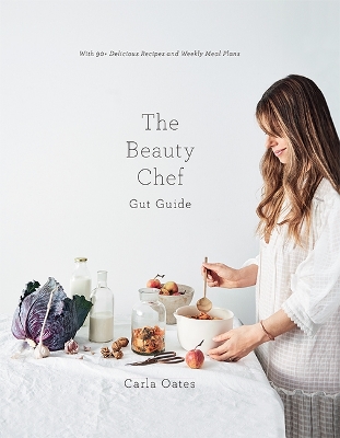 The The Beauty Chef Gut Guide: With 90+ Delicious Recipes and Weekly Meal Plans by Carla Oates