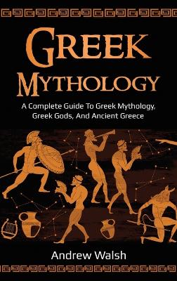 Greek Mythology: A Complete Guide to Greek Mythology, Greek Gods, and Ancient Greece book