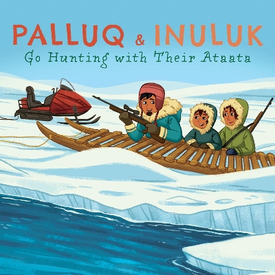 Palluq and Inuluk Go Hunting with Their Ataata: English Edition book