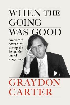 When the Going Was Good: An Editor's Adventures During the Last Golden Age of Magazines by Graydon Carter