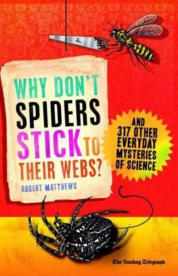 Why Don't Spiders Stick to Their Webs?: And 317 Other Everyday Mysteries of Science by Robert Matthews