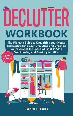 Declutter Workbook: The Ultimate Guide to Organizing your House and Decluttering your Life, Clean and Organize your Home at the Speed of Light to Stop Overthinking and Rewire your Mind (Second Edition) book