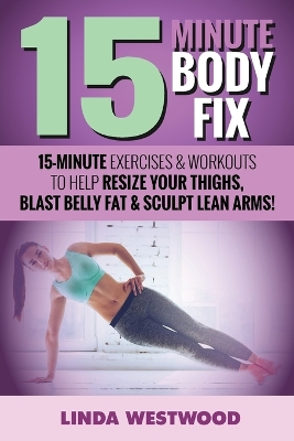 15-Minute Body Fix (3rd Edition): 15-Minute Exercises & Workouts to Help Resize Your Thighs, Blast Belly Fat & Sculpt Lean Arms! book