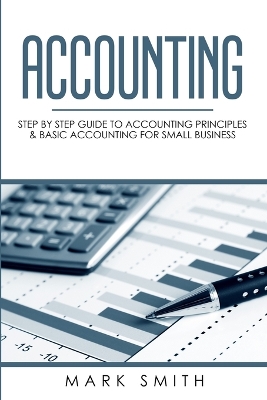 Accounting: Step by Step Guide to Accounting Principles & Basic Accounting for Small business by Mark Smith