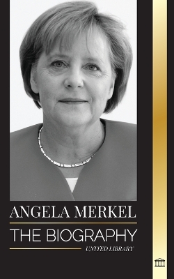 Angela Merkel: The Biography of Germany's Favorite Chancellor and her Leadership Role in Europe book