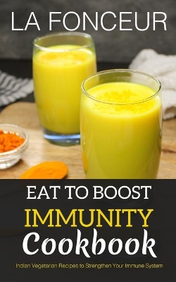 Eat to Boost Immunity Cookbook: Indian Vegetarian Recipes to Strengthen Your Immune System by La Fonceur