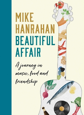 Beautiful Affair: A Journey in Music, Food and Friendship by Mike Hanrahan