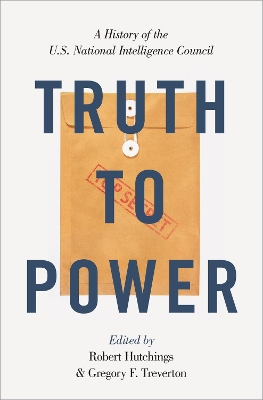 Truth to Power: A History of the U.S. National Intelligence Council by Robert Hutchings