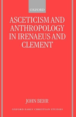 Asceticism and Anthropology in Irenaeus and Clement by John Behr