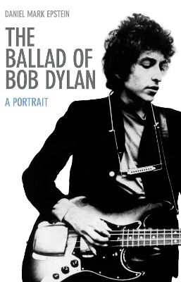 The Ballad of Bob Dylan by Daniel Mark Epstein