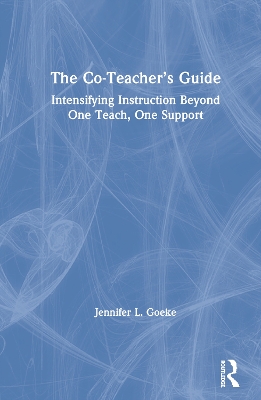 The Co-Teacher’s Guide: Intensifying Instruction Beyond One Teach, One Support by Jennifer L. Goeke