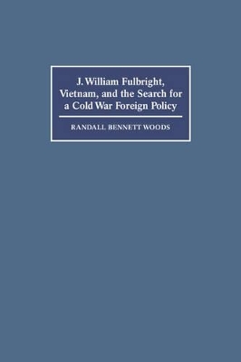 J. William Fulbright, Vietnam, and the Search for a Cold War Foreign Policy book