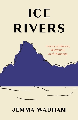 Ice Rivers: A Story of Glaciers, Wilderness, and Humanity book