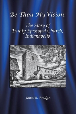 Be Thou My Vision: The Story of Trinity Episcopal Church, Indianapolis book