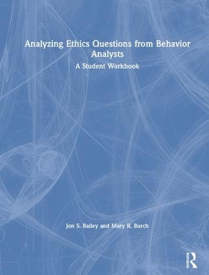 Analyzing Ethics Questions from Behavior Analysts: A Student Workbook by Jon S. Bailey