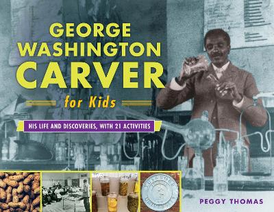 George Washington Carver for Kids: His Life and Discoveries, with 21 Activities book
