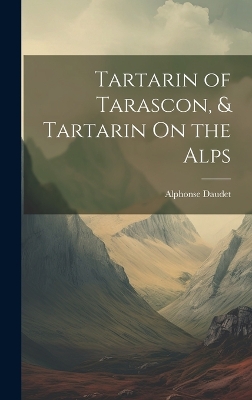 Tartarin of Tarascon, & Tartarin On the Alps by Alphonse Daudet