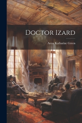 Doctor Izard by Anna Katharine Green