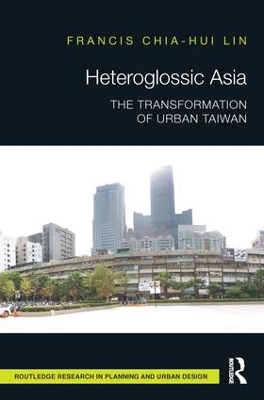 Heteroglossic Asia: The Transformation of Urban Taiwan by Francis Chia-Hui Lin