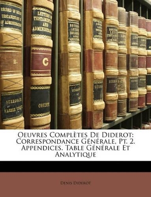 Oeuvres Complètes de Diderot: Correspondance Générale, Pt. 2. Appendices. Table Générale Et Analytique by Denis Diderot