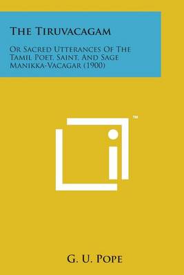 The Tiruvacagam: Or Sacred Utterances of the Tamil Poet, Saint, and Sage Manikka-Vacagar (1900) by G U Pope