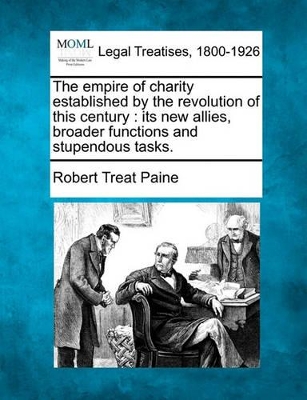 The Empire of Charity Established by the Revolution of This Century: Its New Allies, Broader Functions and Stupendous Tasks. by Robert Treat Paine