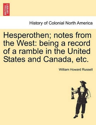 Hesperothen; Notes from the West: Being a Record of a Ramble in the United States and Canada, Etc. by Sir William Howard Russell