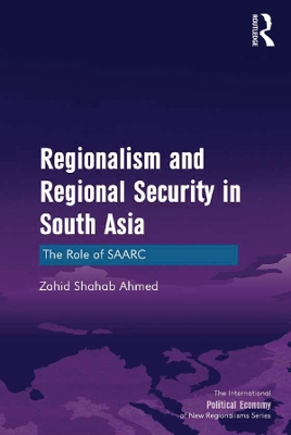 Regionalism and Regional Security in South Asia: The Role of SAARC by Zahid Shahab Ahmed