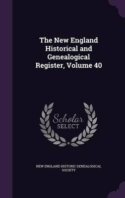 The New England Historical and Genealogical Register, Volume 40 by New England Historic Genealogical Societ