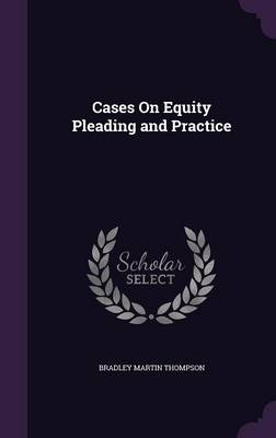 Cases On Equity Pleading and Practice by Bradley Martin Thompson